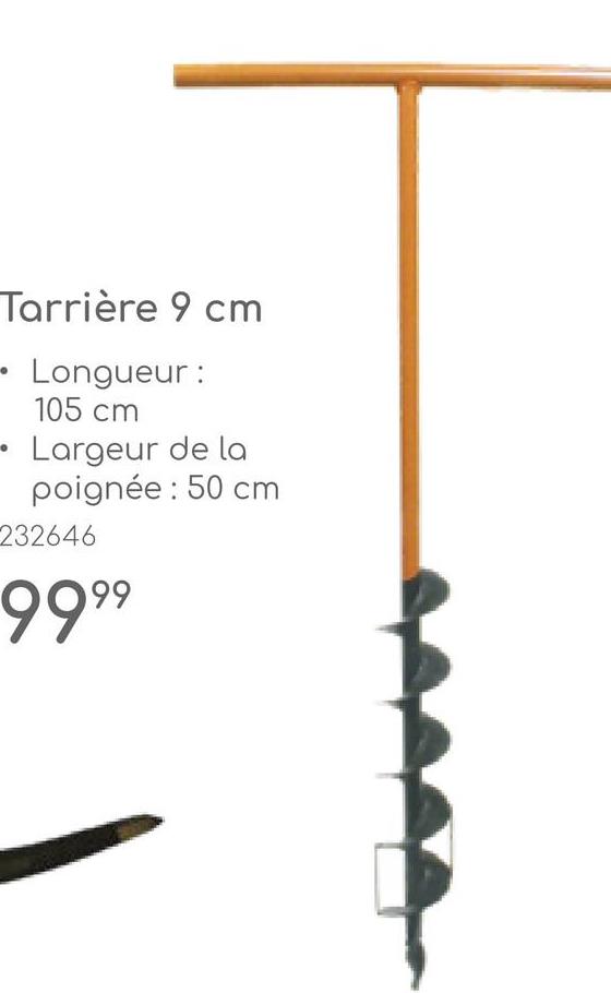 Tarrière 9 cm
Longueur :
105 cm
Largeur de la
poignée : 50 cm
232646
9999