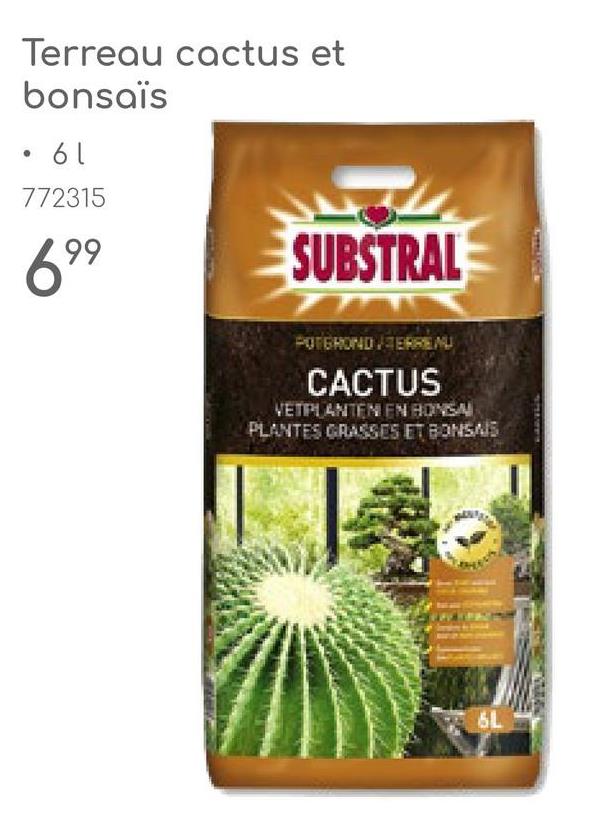 •
Terreau cactus et
bonsaïs
• 61
772315
699
SUBSTRAL
POTGRONDERRENU
CACTUS
VETIPLANTEN EN BONSAI
PLANTES GRASSES ET BONSAIS
6L