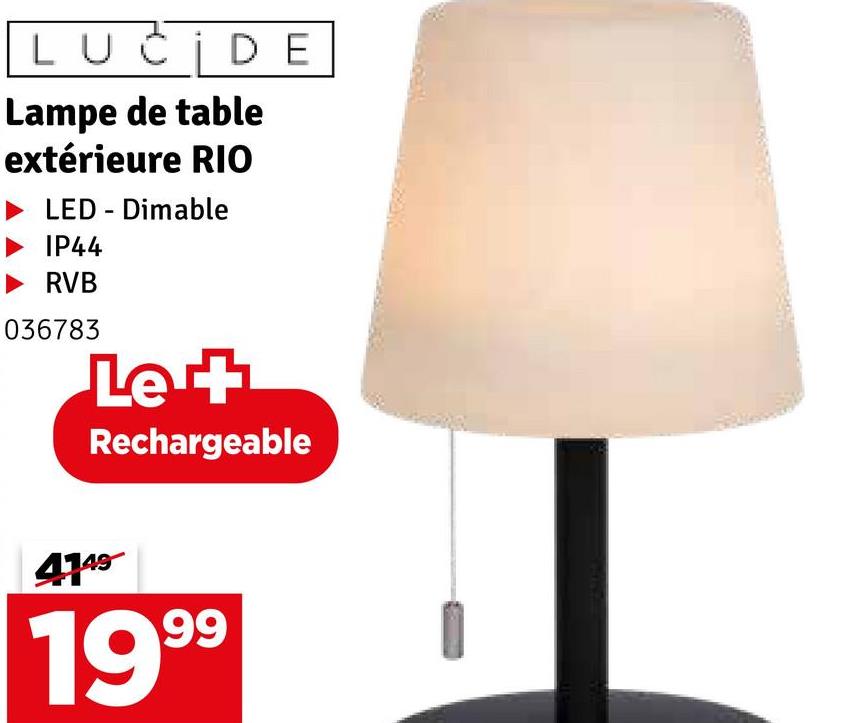LUCIDE
Lampe de table
extérieure RIO
LED - Dimable
IP44
RVB
036783
Le +
Rechargeable
4149
1999