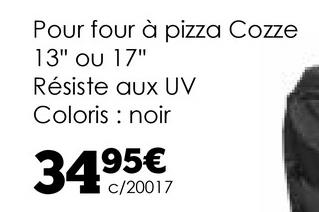 Pour four à pizza Cozze
13" ou 17"
Résiste aux UV
Coloris
noir
34.95€
C/20017