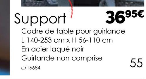 Support
3695€
Cadre de table pour guirlande
L 140-253 cm x H 56-110 cm
En acier laqué noir
Guirlande non comprise
c/16684
55