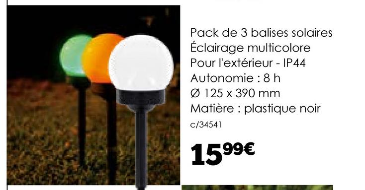 Pack de 3 balises solaires
Éclairage multicolore
Pour l'extérieur - IP44
Autonomie : 8 h
Ø 125 x 390 mm
Matière plastique noir
C/34541
1599€