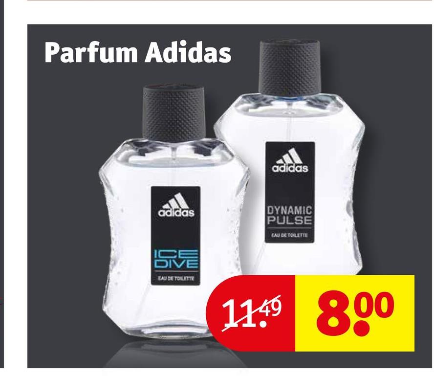 Parfum Adidas
adidas
adidas
ICE
DIVE
EAU DE TOILETTE
DYNAMIC
PULSE
EAU DE TOILETTE
11.49 800