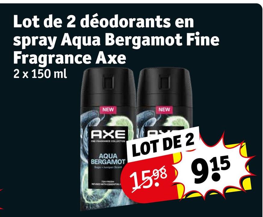 Lot de 2 déodorants en
spray Aqua Bergamot Fine
Fragrance Axe
2 x 150 ml
NEW
NEW
AXE
AQUA
BERGAMOT
MENTAL
LOT DE 2
1598 915