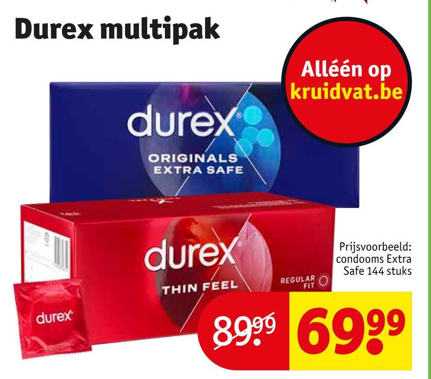Durex multipak
durex
ORIGINALS
EXTRA SAFE
Alléén op
kruidvat.be
durex
THIN FEEL
REGULAR
FIT
durex
Prijsvoorbeeld:
condooms Extra
Safe 144 stuks
8.999 6999