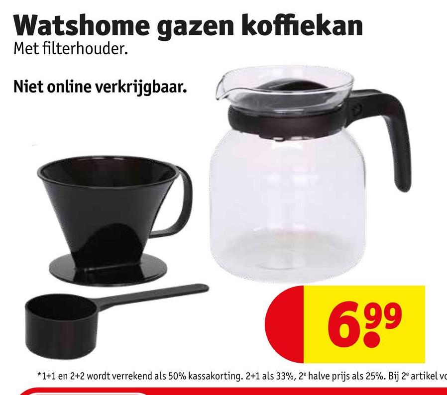 Watshome gazen koffiekan
Met filterhouder.
Niet online verkrijgbaar.
69⁹
*1+1 en 2+2 wordt verrekend als 50% kassakorting. 2+1 als 33%, 2° halve prijs als 25%. Bij 2e artikel vo