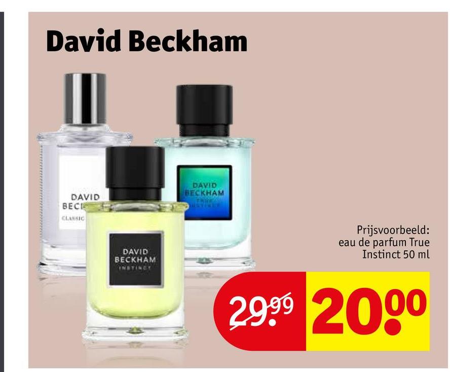 David Beckham
DAVID
BECK
CLASSIC
DAVID
BECKHAM
INSTINCT
DAVID
BECKHAM
Prijsvoorbeeld:
eau de parfum True
Instinct 50 ml
2.999 2000