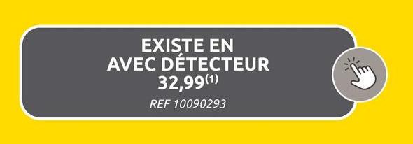 EXISTE EN
AVEC DÉTECTEUR
32,99(1)
REF 10090293