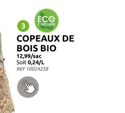 ECO
3
CHEQUES
COPEAUX DE
BOIS BIO
12,99/sac
Soit 0,24/L
REF 10024228