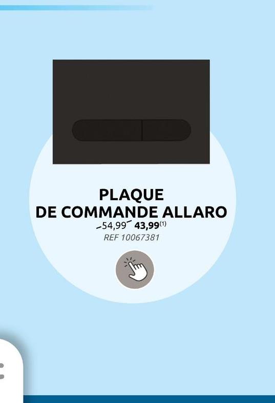 PLAQUE
DE COMMANDE ALLARO
-54,99 43,99(1)
REF 10067381