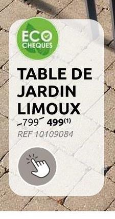 ECO
CHEQUES
TABLE DE
JARDIN
LIMOUX
-799 499(1)
REF 10109084