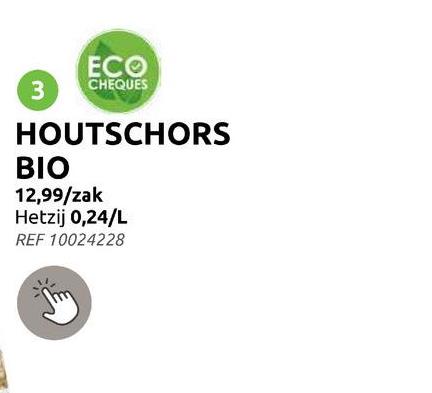 ECO
3 CHEQUES
HOUTSCHORS
BIO
12,99/zak
Hetzij 0,24/L
REF 10024228