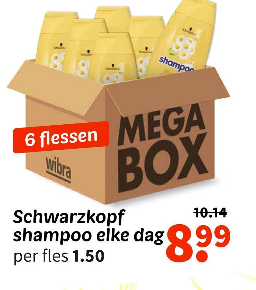 shampo
6 flessen MEGA
wibra
BOX
Schwarzkopf
10.14
shampoo elke dag 899
per fles 1.50