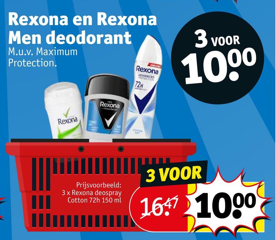 Rexona en Rexona
Men deodorant
M.u.v. Maximum
Protection.
Rexona
ADVANCED
72H
3v
3 VOOR
1000
Rexona
Rexona
Prijsvoorbeeld:
3 x Rexona deospray
Cotton 72h 150 ml
3 VOOR
167 1000