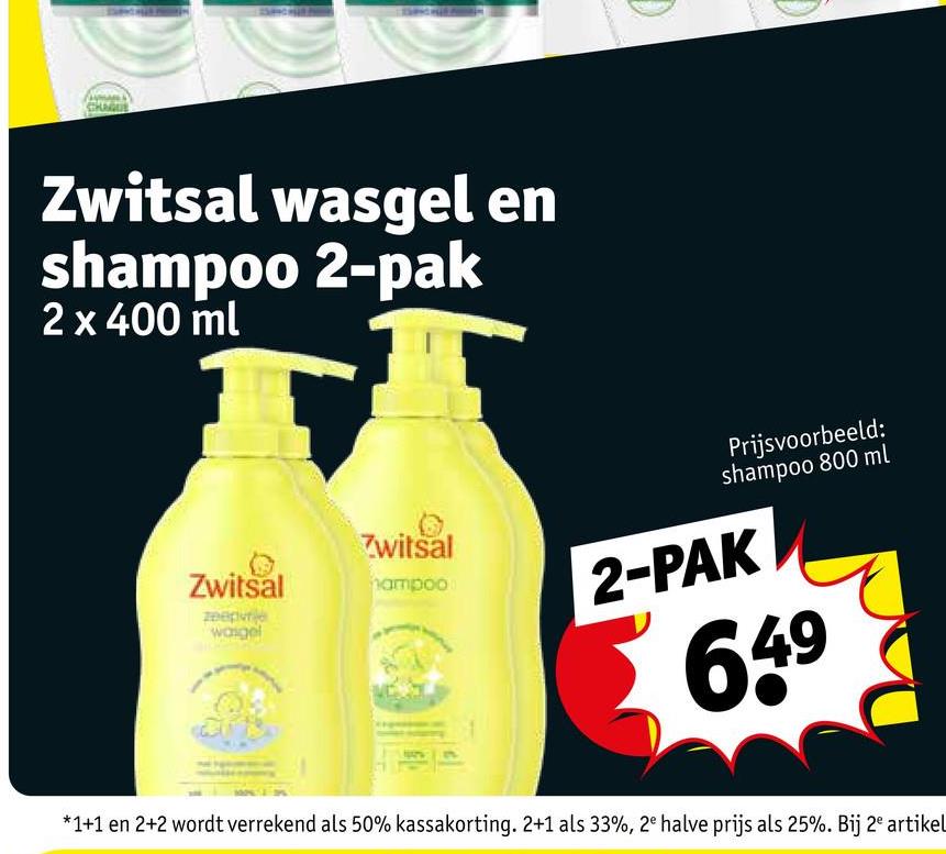 CHAQUE
Zwitsal wasgel en
shampoo 2-pak
2 x 400 ml
Zwitsal
Zwitsal
hampoo
zeepvrie
wasgel
Prijsvoorbeeld:
shampoo 800 ml
2-PAK
649
*1+1 en 2+2 wordt verrekend als 50% kassakorting. 2+1 als 33%, 2e halve prijs als 25%. Bij 2 artikel