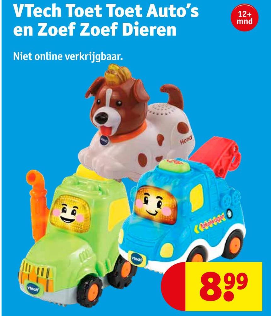 VTech Toet Toet Auto's
en Zoef Zoef Dieren
Niet online verkrijgbaar.
12+
mnd
(a)
Viech
(a
Hond
Takelwagen
vtech
899