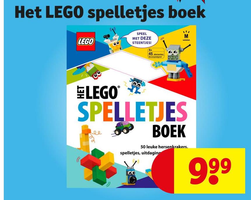 Het LEGO spelletjes boek
LEGO
SPEEL
MET DEZE
STEENTJES!
6+
45 elementen
Bouwspeelgoed
M
LEGO®
SPELLETJES
BOEK
50 leuke hersenkrakers.
spelletjes, uitdaging
999