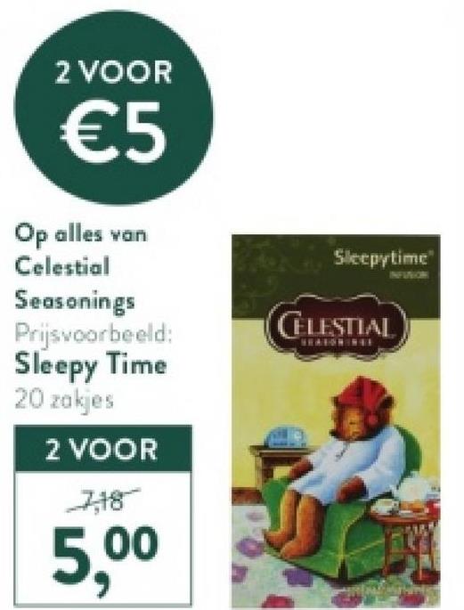 2 VOOR
€5
Op alles van
Celestial
Seasonings
Prijsvoorbeeld:
Sleepy Time
20 zakjes
2 VOOR
7,18
5,00
Sleepytime
CELESTIAL