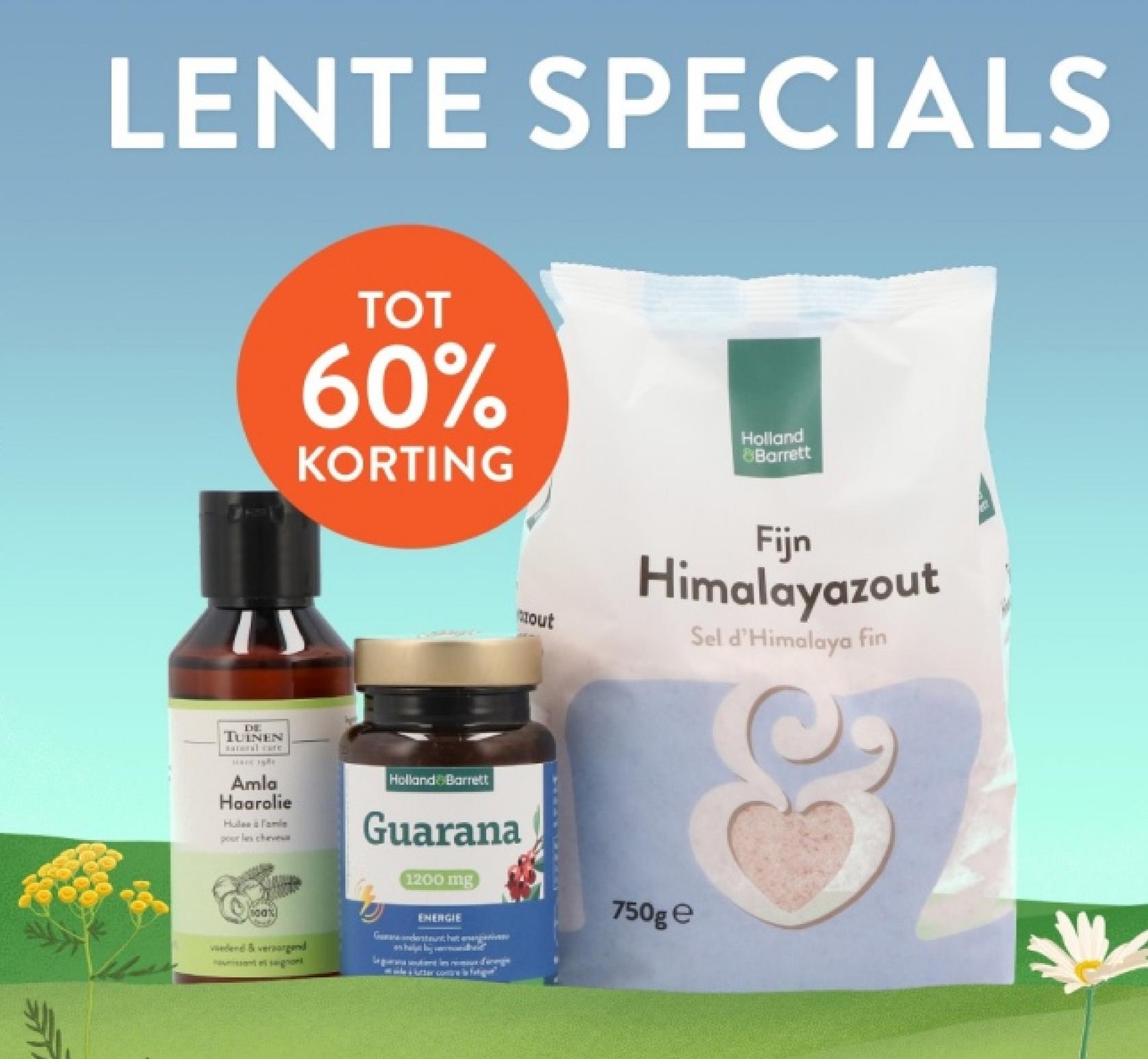 LENTE SPECIALS
THE
TUINEN
atural cate
Amla
Haarolie
Hules & Fami
pour le chev
TOT
60%
KORTING
Holland
8Barrett
100%
eded&veraged
Holland Barrett
Guarana
1200 mg
ENERGIE
Gh
trout
Fijn
Himalayazout
Sel d'Himalaya fin
750g e
