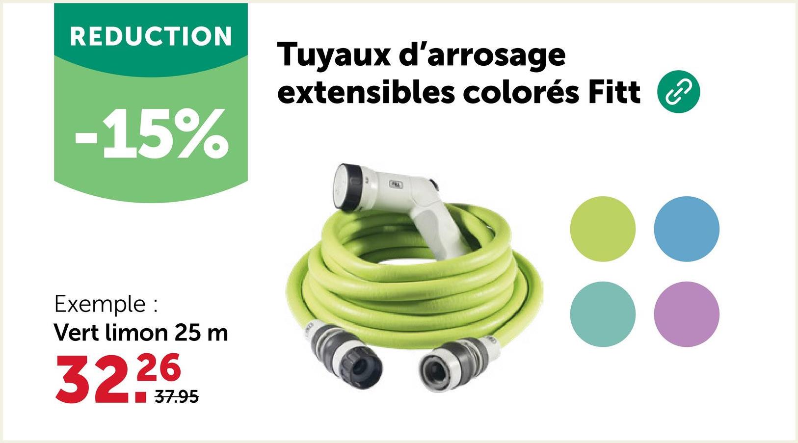 REDUCTION
Tuyaux d'arrosage
extensibles colorés Fitt
-15%
Exemple :
Vert limon 25 m
26
322995
37.95
