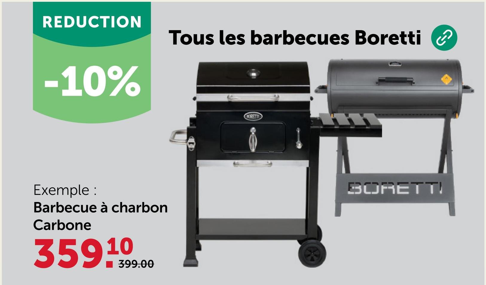 REDUCTION
-10%
Tous les barbecues Boretti
Exemple :
Barbecue à charbon
Carbone
359 1099.00
■399.00
MORETTE
BORETT!