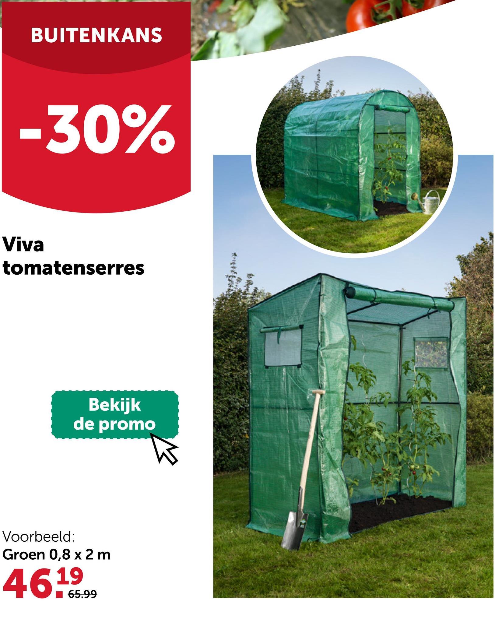 BUITENKANS
-30%
Viva
tomatenserres
Bekijk
de promo
Voorbeeld:
Groen 0,8 x 2 m
46.65.99