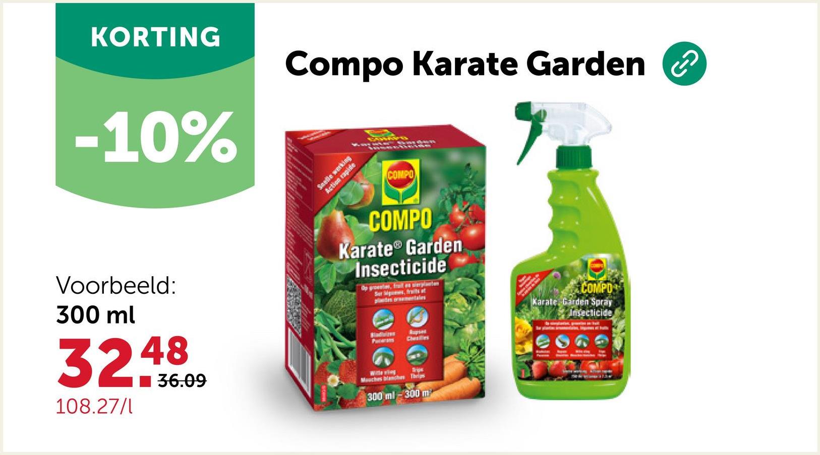 KORTING
-10%
Compo Karate Garden ②
Seelle werking
Action rapide
COMPO
Voorbeeld:
300 ml
32.49809
108.27/1
COMPO
Karate® Garden
Insecticide
Ser Mips, traits af
plates
tales
Pataram
Rupsen
Clealles
OIGHT
Witte ving
Tript
Mouches blanches Thrips
300 ml-300 m
વા
COMPO
Karate Garden Spray
Insecticide