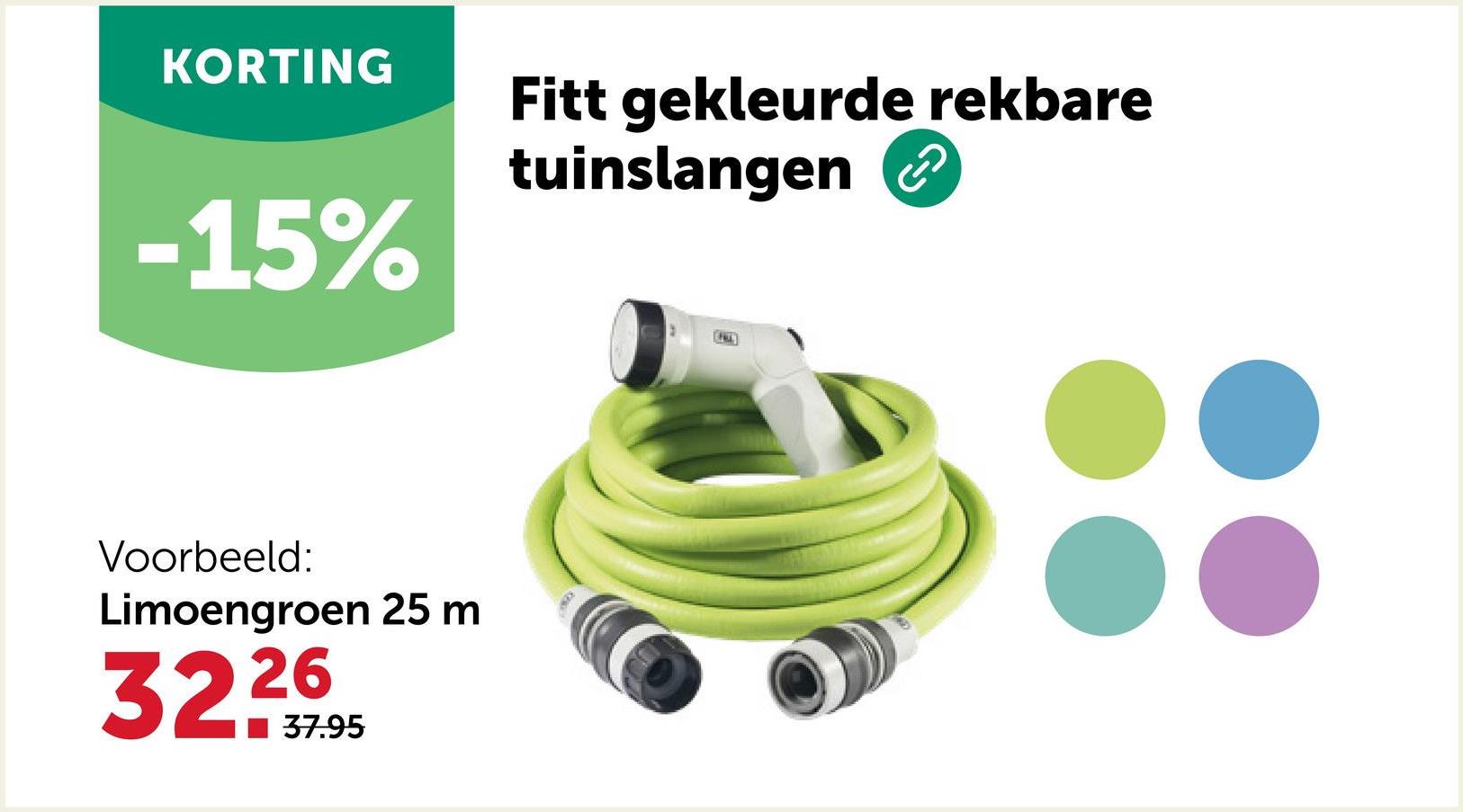 KORTING
-15%
Voorbeeld:
Limoengroen 25 m
32.26
37.95
Fitt gekleurde rekbare
tuinslangen ②