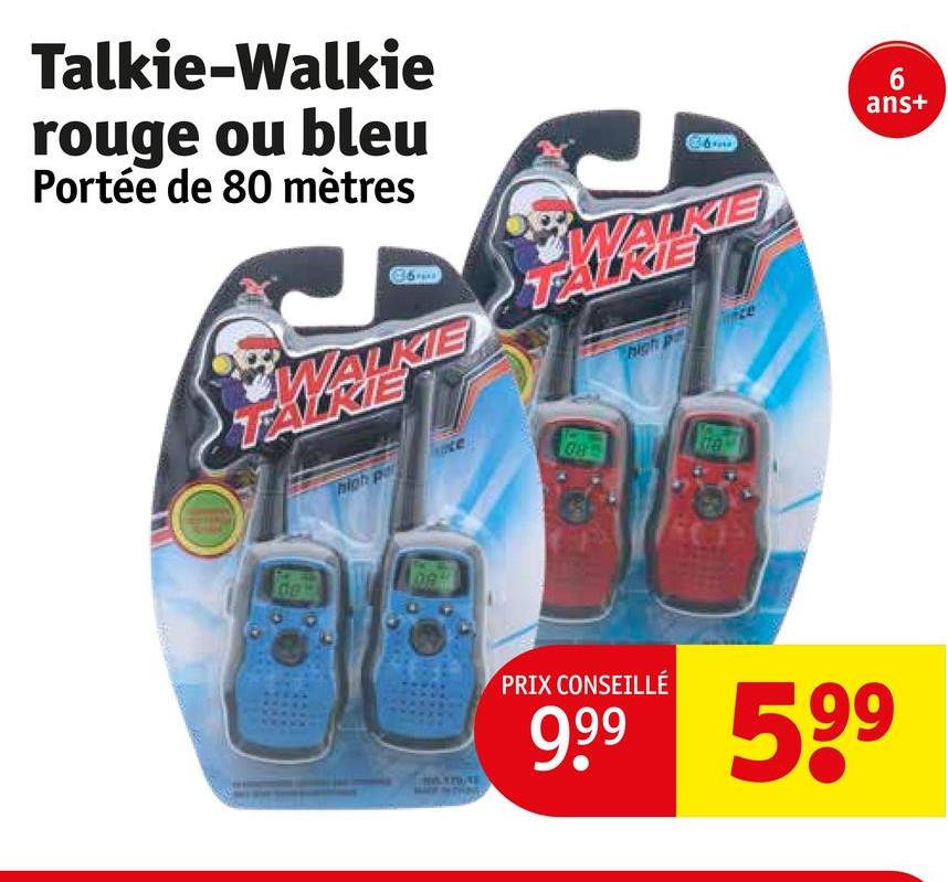 Talkie-Walkie
rouge ou bleu
Portée de 80 mètres
36
TARIKIE
6
ans+
WALKIE
E
W
high pa
08
00
084
high p
170
PRIX CONSEILLÉ
9.99 599