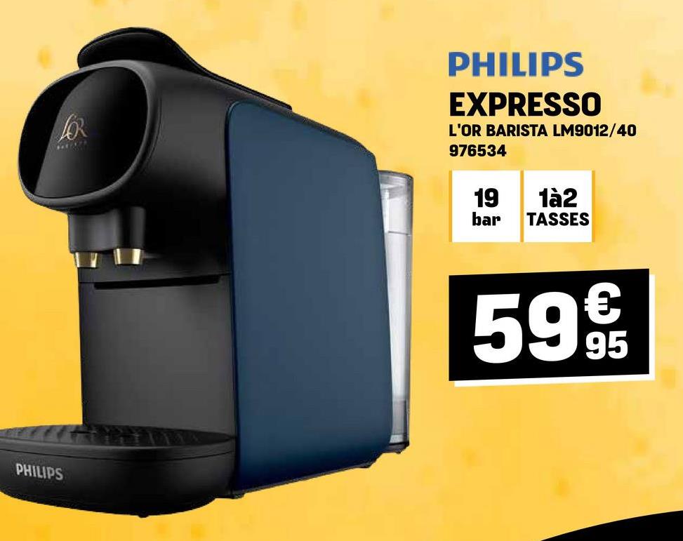 FOR
PHILIPS
EXPRESSO
L'OR BARISTA LM9012/40
976534
PHILIPS
19
1à2
bar
TASSES
5995