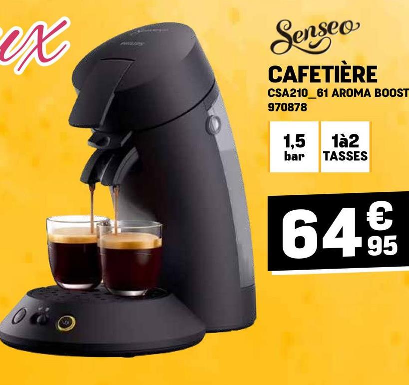 ex
Senseo
CAFETIÈRE
CSA210_61 AROMA BOOST
970878
1,5 1à2
bar TASSES
€
64 9
95