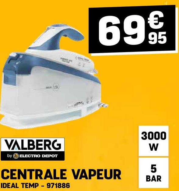 MAX 1.50
6995
VALBERG
by ELECTRO DEPOT
CENTRALE VAPEUR
IDEAL TEMP - 971886
3000
W
5
BAR