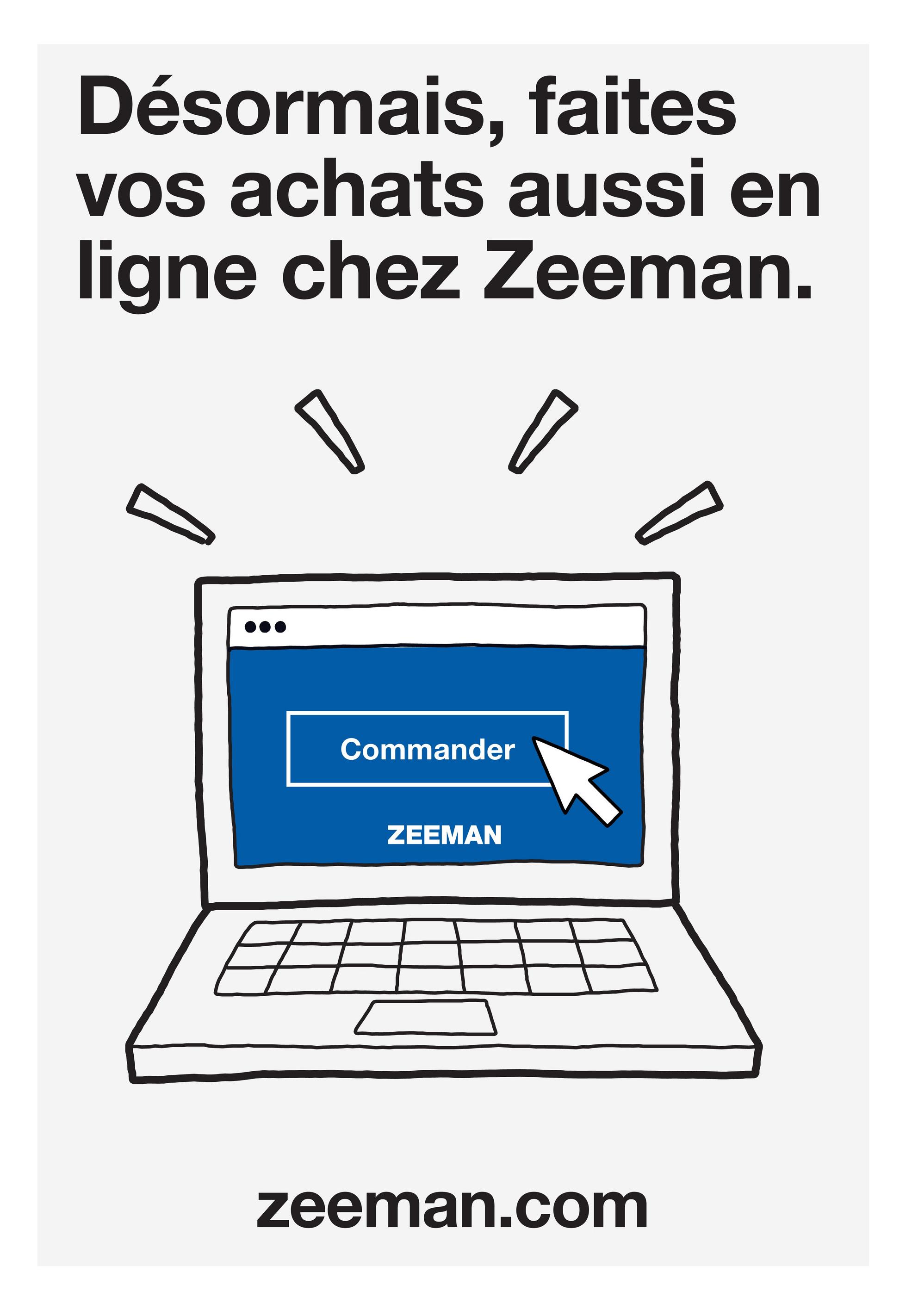 Désormais, faites
vos achats aussi en
ligne chez Zeeman.
в
Commander
ZEEMAN
zeeman.com