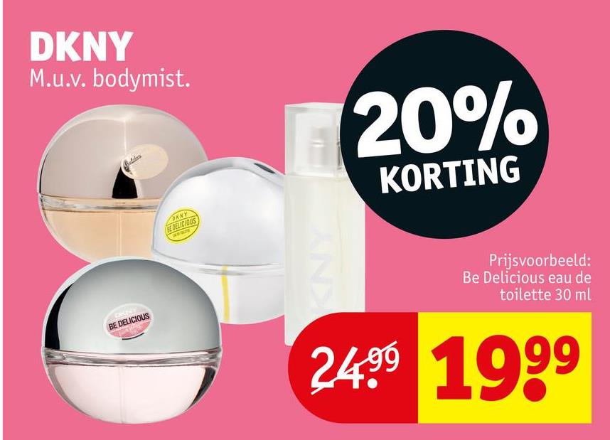 DKNY
M.u.v.bodymist.
CROECT
BE DELICIOUS
Golden
OKNY
BE DELICIOUS
20%
KORTING
KNY
Prijsvoorbeeld:
Be Delicious eau de
toilette 30 ml
24.99 1999