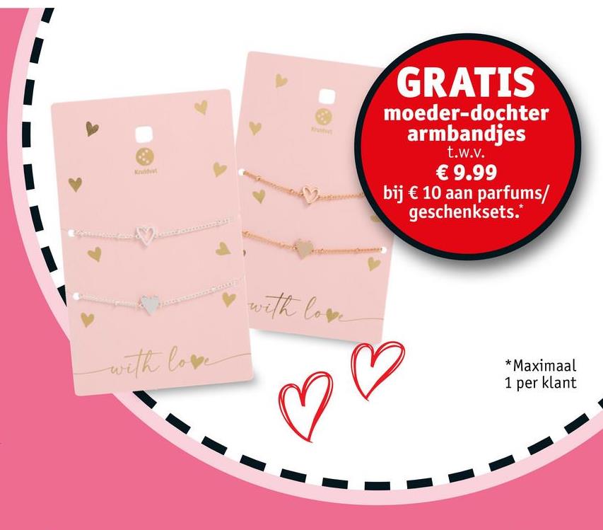 Kruidvat
GRATIS
moeder-dochter
armbandjes
t.w.v.
€ 9.99
bij € 10 aan parfums/
geschenksets.*
with love
with love
♡
*Maximaal
1 per klant