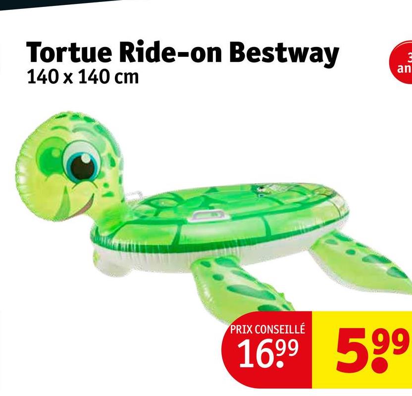 Tortue Ride-on Bestway
140 x 140 cm
3
an
PRIX CONSEILLÉ
1699 599