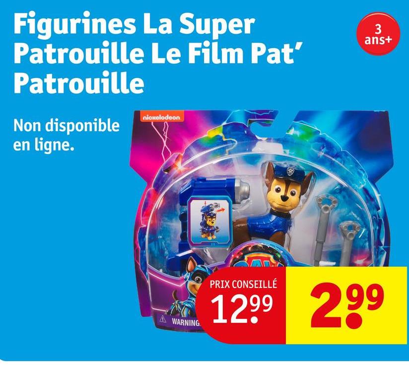 Figurines La Super
Patrouille Le Film Pat'
Patrouille
3
ans+
nickelodeon
Non disponible
en ligne.
A WARNING
PRIX CONSEILLÉ
1299 299