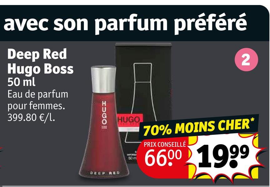 avec son parfum préféré
Deep Red
Hugo Boss
50 ml
Eau de parfum
pour femmes.
399.80 €/L.
HUGO
2
DEEP RED
HUGO
70% MOINS CHER*
PRIX CONSEILLÉ
6600 1999