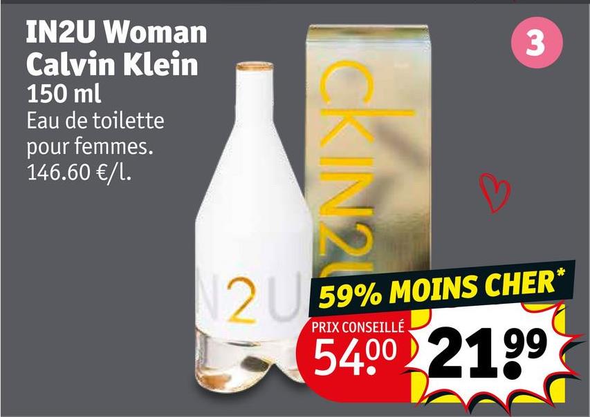 IN2U Woman
Calvin Klein
150 ml
Eau de toilette
pour femmes.
146.60 €/l.
CKIN2
3
259% MOINS CHER
PRIX CONSEILLÉ
54.00 2199