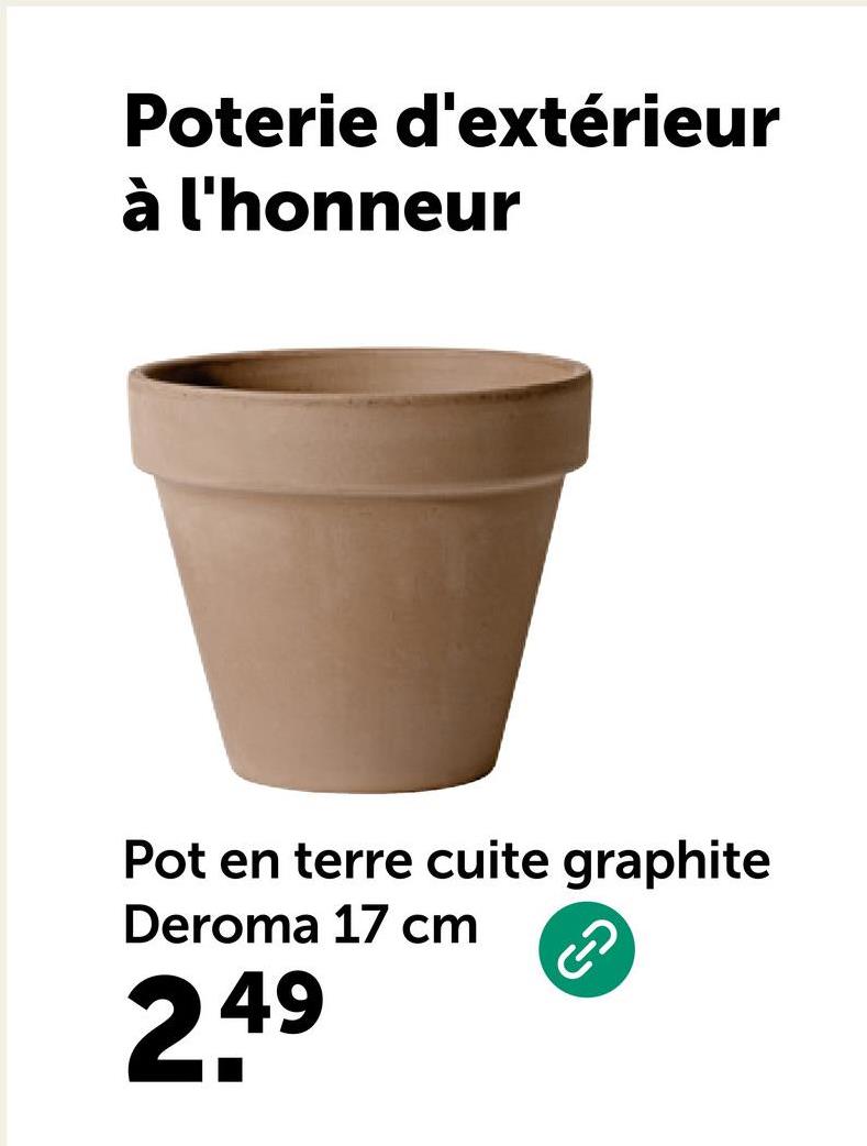 Poterie d'extérieur
à l'honneur
Pot en terre cuite graphite
Deroma 17 cm
2,49