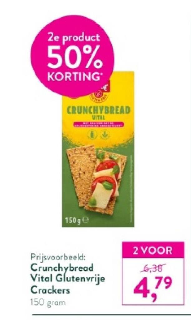 2e product
50%
KORTING
+385
CRUNCHYBREAD
VITAL
150ge
Prijsvoorbeeld:
Crunchybread
Vital Glutenvrije
Crackers
150 gram
2 VOOR
6,38
4,79