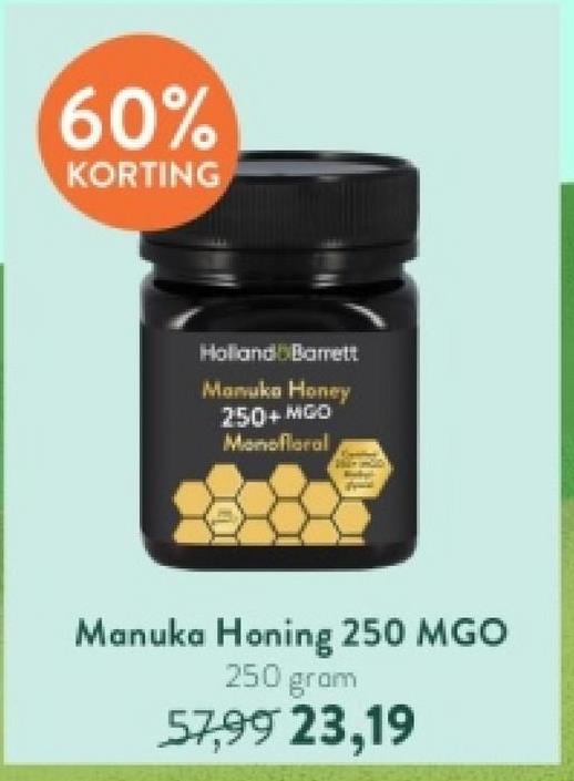 60%
KORTING
Holland Barett
Manuka Honey
250+ MGO
Monofloral
Manuka Honing 250 MGO
250 gram
57,99 23,19