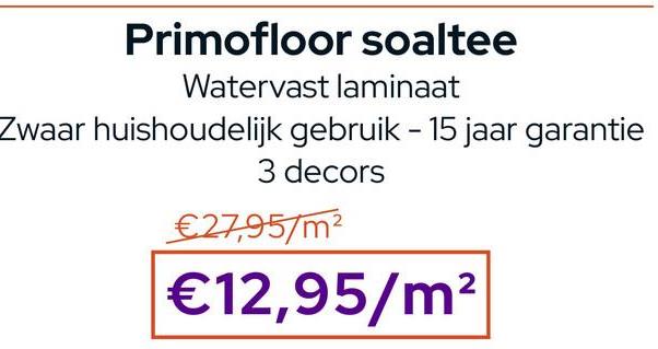 Primofloor soaltee
Watervast laminaat
Zwaar huishoudelijk gebruik - 15 jaar garantie
3 decors
€27,95/m²
€12,95/m²