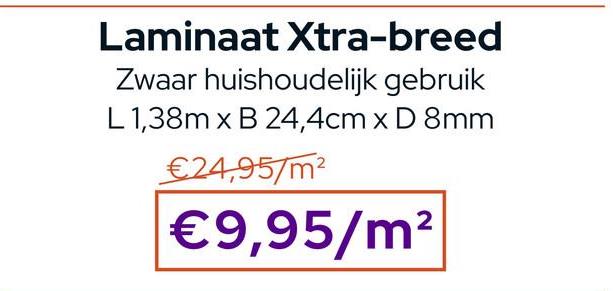 Laminaat Xtra-breed
Zwaar huishoudelijk gebruik
L 1,38m x B 24,4cm x D 8mm
€24,95/m²
€9,95/m²