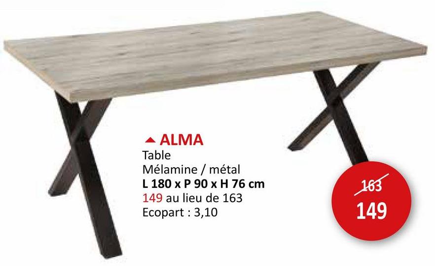 ▲ ALMA
Table
Mélamine/ métal
L 180 x P 90 x H 76 cm
149 au lieu de 163
Ecopart: 3,10
163
149