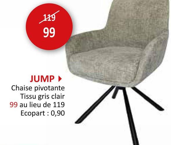 119
99
99
JUMP ▸
Chaise pivotante
Tissu gris clair
99 au lieu de 119
Ecopart : 0,90
