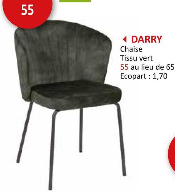 55
DARRY
Chaise
Tissu vert
55 au lieu de 65
Ecopart : 1,70