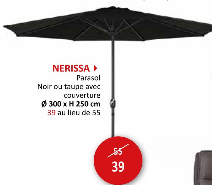NERISSA ▸
Parasol
Noir ou taupe avec
couverture
Ø 300 x H 250 cm
39 au lieu de 55
85
39