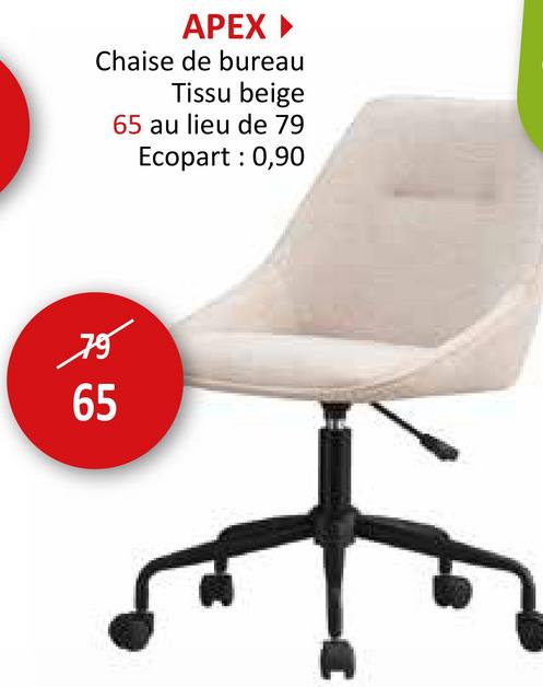 APEX
Chaise de bureau
Tissu beige
65 au lieu de 79
Ecopart: 0,90
75
55
65