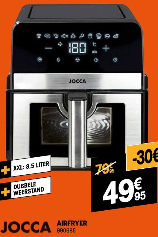 180€
JOCCA
+XXL: 8,5 LITER
DUBBELE
WEERSTAND
79
95
-30€
49€
95
JOCCA
AIRFRYER
990685